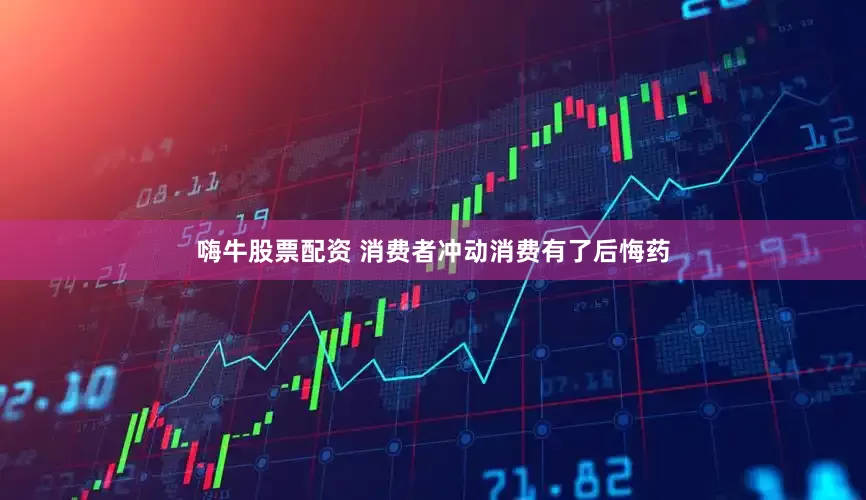 嗨牛股票配资 消费者冲动消费有了后悔药