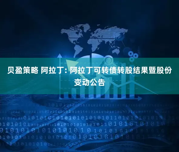贝盈策略 阿拉丁: 阿拉丁可转债转股结果暨股份变动公告
