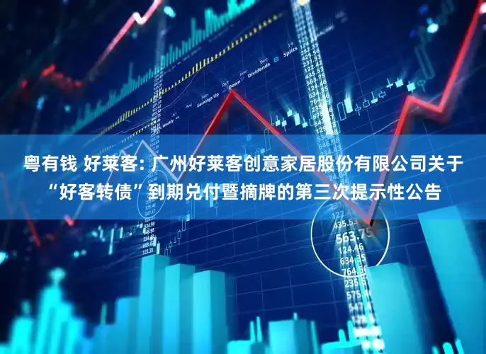 粤有钱 好莱客: 广州好莱客创意家居股份有限公司关于“好客转债”到期兑付暨摘牌的第三次提示性公告