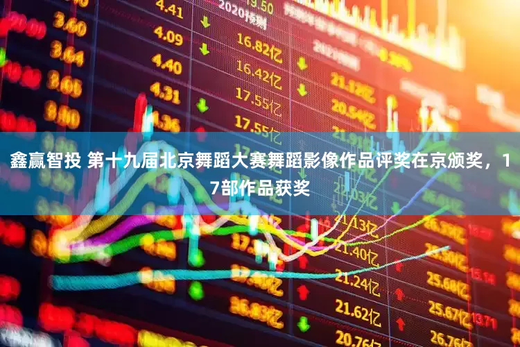 鑫赢智投 第十九届北京舞蹈大赛舞蹈影像作品评奖在京颁奖，17部作品获奖