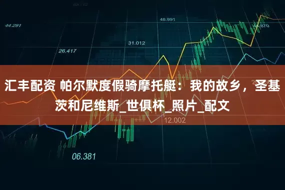 汇丰配资 帕尔默度假骑摩托艇：我的故乡，圣基茨和尼维斯_世俱杯_照片_配文