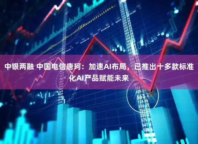 中银两融 中国电信唐珂：加速AI布局，已推出十多款标准化AI产品赋能未来