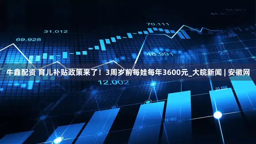 牛鑫配资 育儿补贴政策来了！3周岁前每娃每年3600元_大皖新闻 | 安徽网