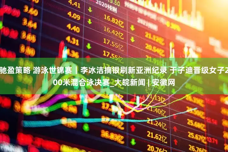驰盈策略 游泳世锦赛｜李冰洁摘银刷新亚洲纪录 于子迪晋级女子200米混合泳决赛_大皖新闻 | 安徽网