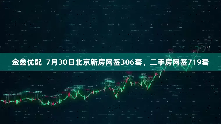 金鑫优配  7月30日北京新房网签306套、二手房网签719套