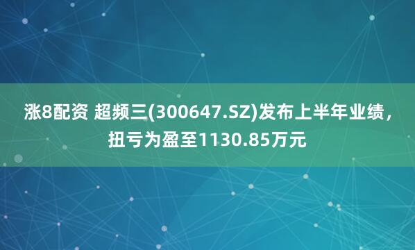 涨8配资 超频三(300647.SZ)发布上半年业绩，扭亏为盈至1130.85万元