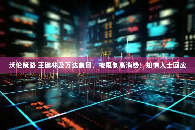 沃伦策略 王健林及万达集团，被限制高消费！知情人士回应