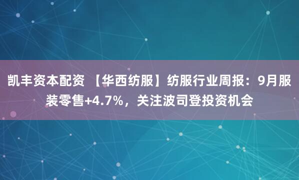 凯丰资本配资 【华西纺服】纺服行业周报：9月服装零售+4.7%，关注波司登投资机会