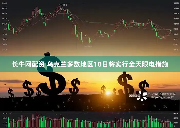 长牛网配资 乌克兰多数地区10日将实行全天限电措施