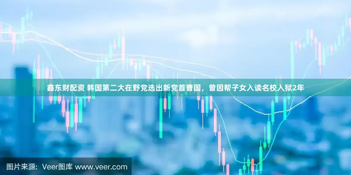 鑫东财配资 韩国第二大在野党选出新党首曹国，曾因帮子女入读名校入狱2年