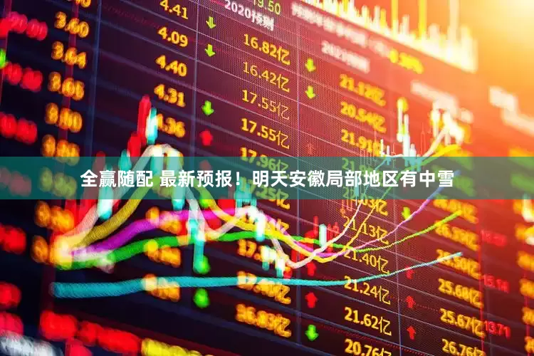 全赢随配 最新预报！﻿明天安徽局部地区有中雪
