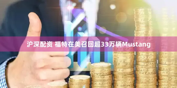 沪深配资 福特在美召回超33万辆Mustang