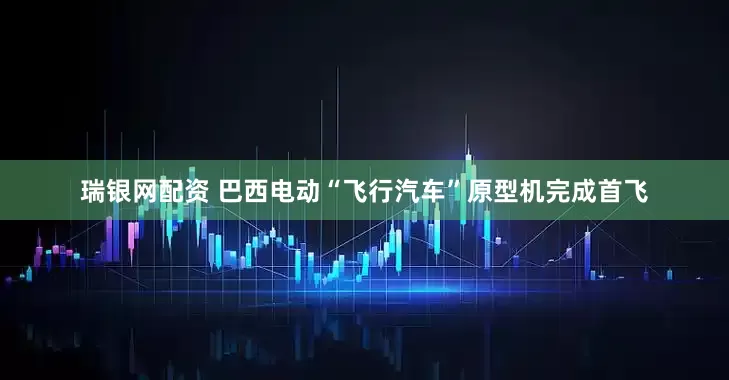 瑞银网配资 巴西电动“飞行汽车”原型机完成首飞