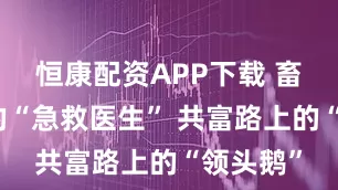 恒康配资APP下载 畜牧战线的“急救医生” 共富路上的“领头鹅”