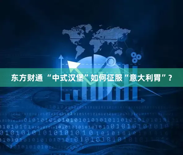 东方财通 “中式汉堡”如何征服“意大利胃”？