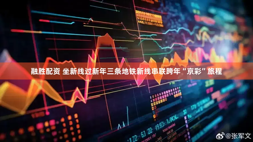 融胜配资 坐新线过新年三条地铁新线串联跨年“京彩”旅程