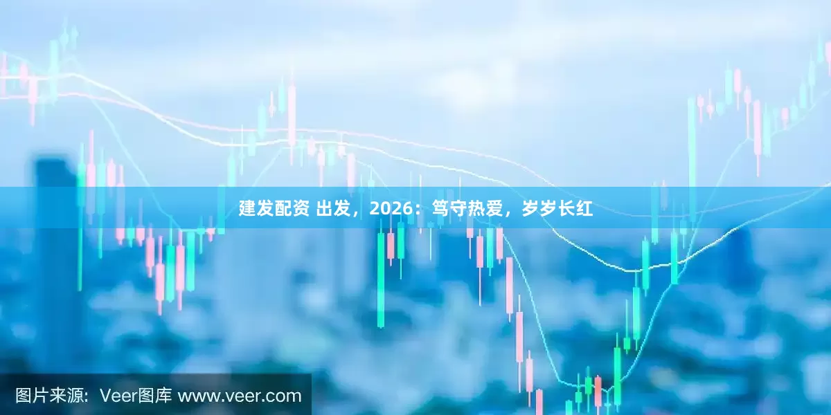 建发配资 出发，2026：笃守热爱，岁岁长红