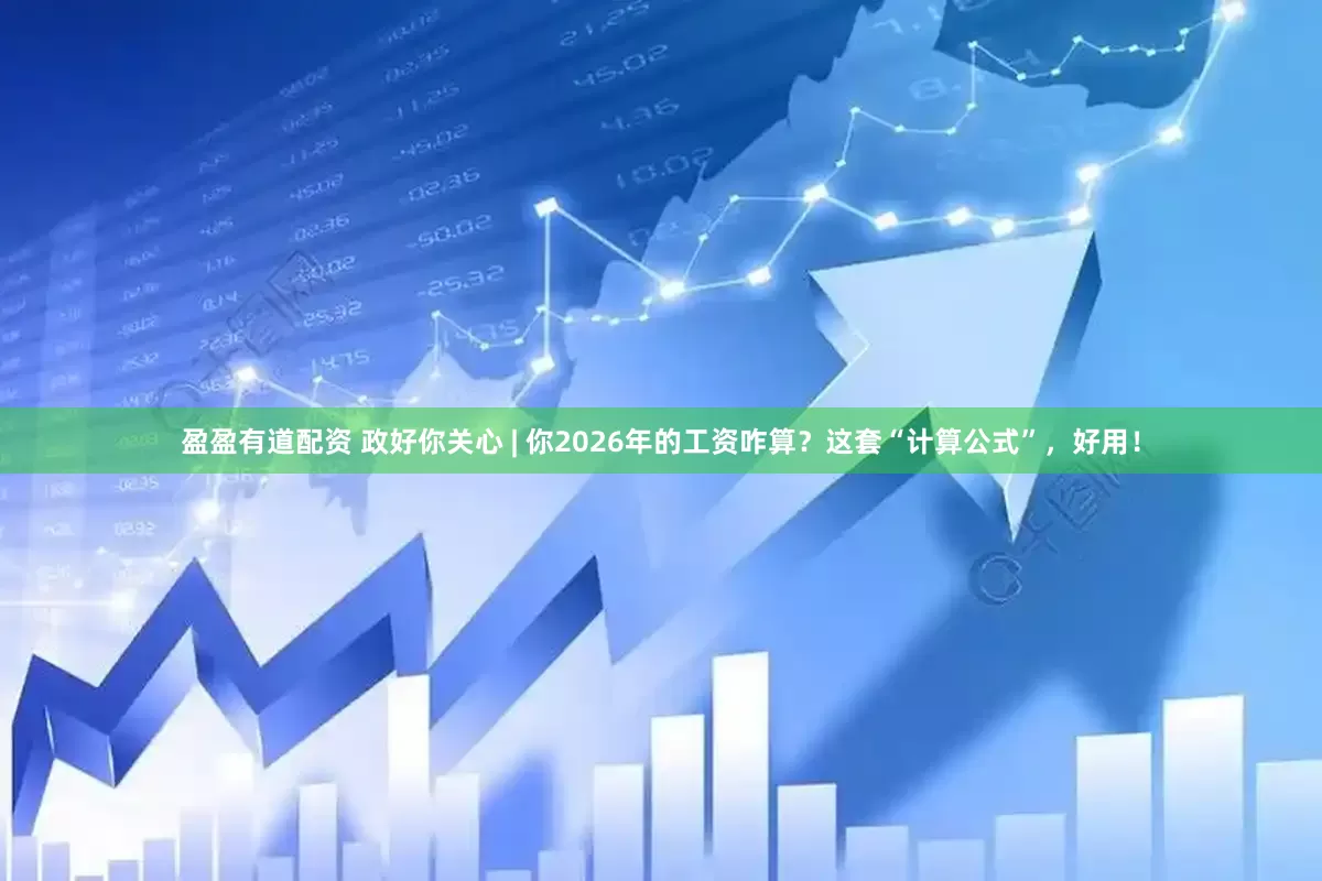 盈盈有道配资 政好你关心 | 你2026年的工资咋算？这套“计算公式”，好用！