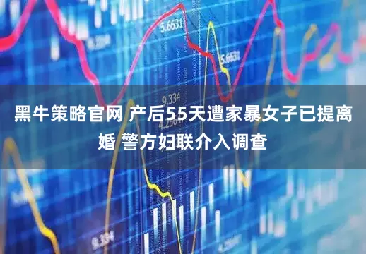 黑牛策略官网 产后55天遭家暴女子已提离婚 警方妇联介入调查
