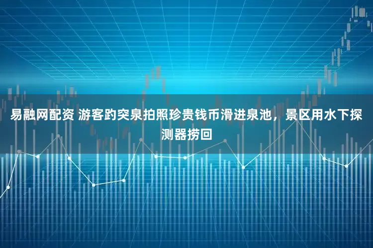 易融网配资 游客趵突泉拍照珍贵钱币滑进泉池，景区用水下探测器捞回