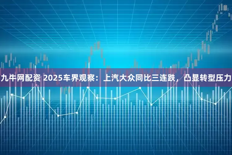 九牛网配资 2025车界观察：上汽大众同比三连跌，凸显转型压力