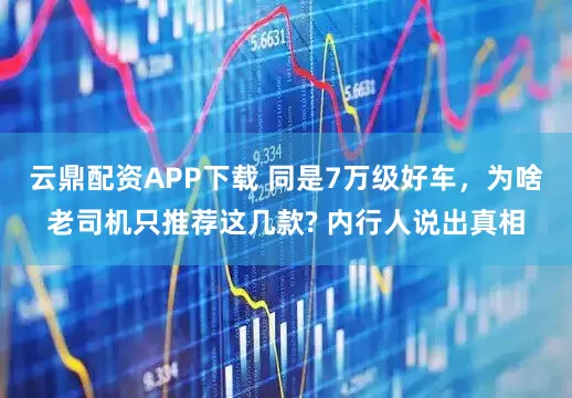 云鼎配资APP下载 同是7万级好车，为啥老司机只推荐这几款? 内行人说出真相