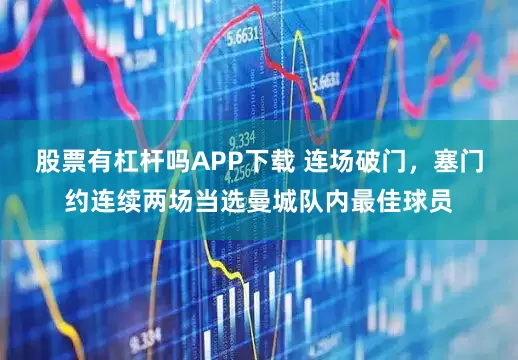 股票有杠杆吗APP下载 连场破门，塞门约连续两场当选曼城队内最佳球员