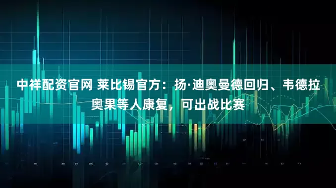 中祥配资官网 莱比锡官方：扬·迪奥曼德回归、韦德拉奥果等人康复，可出战比赛