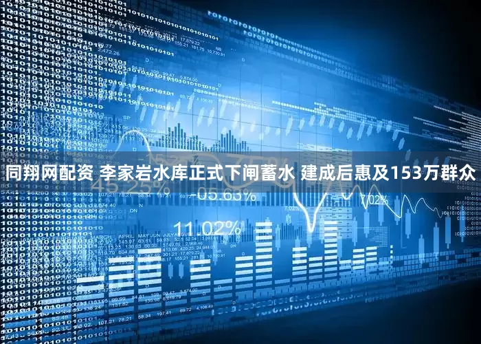 同翔网配资 李家岩水库正式下闸蓄水 建成后惠及153万群众